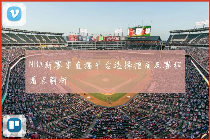 NBA新赛季直播平台选择指南及赛程看点解析