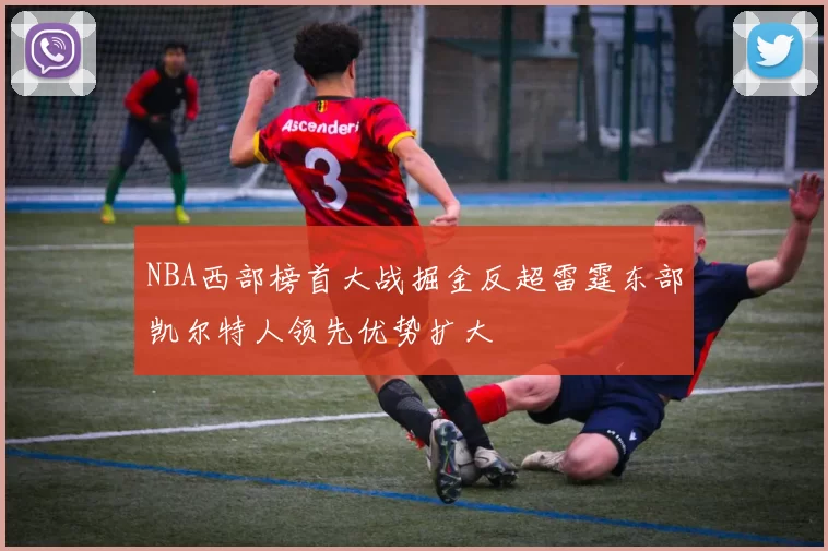 NBA西部榜首大战掘金反超雷霆东部凯尔特人领先优势扩大