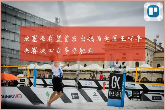 坎塞洛有望首发出战马竞国王杯半决赛次回合争夺胜利