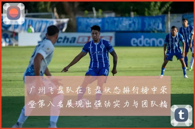 广州飞盘队在飞盘状态排行榜中荣登第八名展现出强劲实力与团队精神