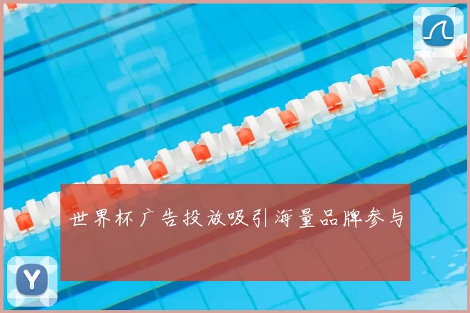 世界杯广告投放吸引海量品牌参与