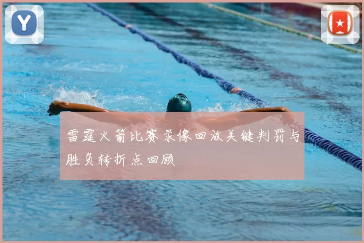 雷霆火箭比赛录像回放关键判罚与胜负转折点回顾