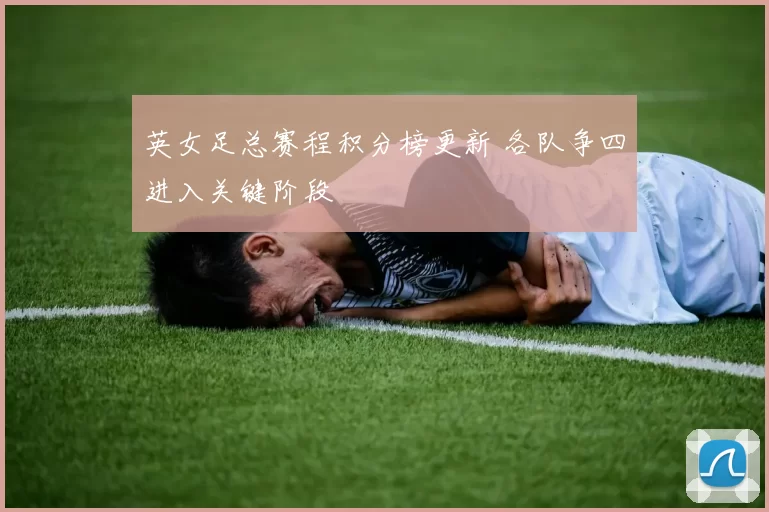 英女足总赛程积分榜更新 各队争四进入关键阶段