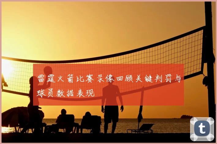 雷霆火箭比赛录像回顾关键判罚与球员数据表现