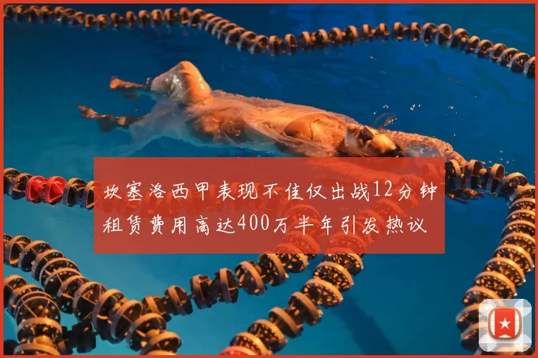 坎塞洛西甲表现不佳仅出战12分钟租赁费用高达400万半年引发热议