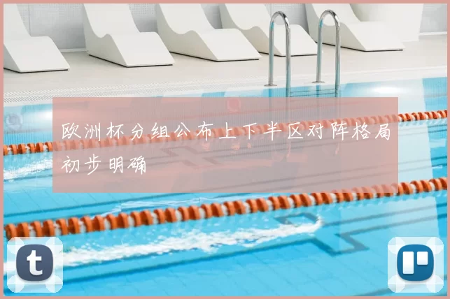 欧洲杯分组公布上下半区对阵格局初步明确