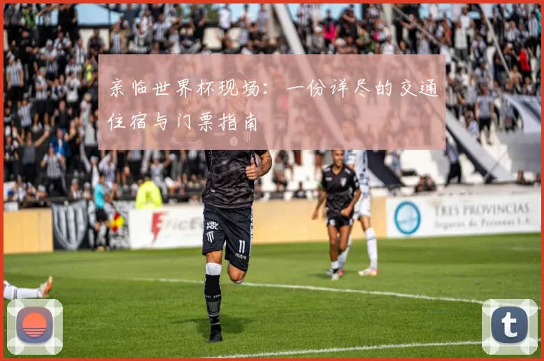 亲临世界杯现场：一份详尽的交通住宿与门票指南