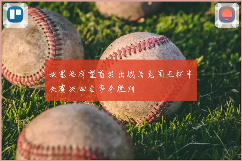 坎塞洛有望首发出战马竞国王杯半决赛次回合争夺胜利