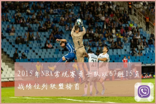 2015年NBA常规赛勇士队以67胜15负战绩位列联盟榜首