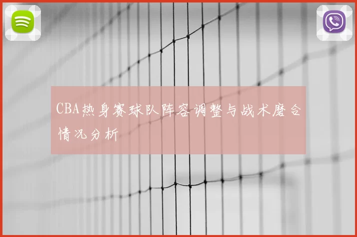 CBA热身赛球队阵容调整与战术磨合情况分析