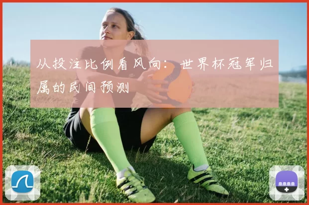 从投注比例看风向：世界杯冠军归属的民间预测