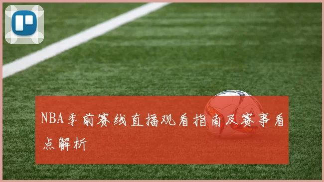 NBA季前赛线直播观看指南及赛事看点解析