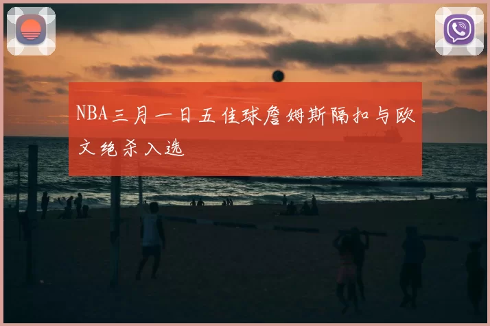 NBA三月一日五佳球詹姆斯隔扣与欧文绝杀入选